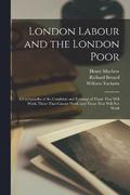 London Labour and the London Poor; a Cyclopaedia of the Condition and Earnings of Those That Will Work, Those That Cannot Work, and Those That Will not Work