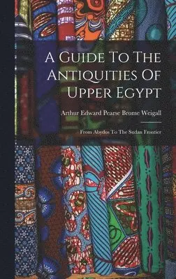 Arthur Edward Pearse Brome Weigall - Guide To The Antiquities Of Upper Egypt, Inbunden. Tillgänglighet: Lägg i varukorg