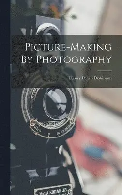 Henry Peach Robinson - Picture-making By Photography, Inbunden. Tillgänglighet: Lägg i varukorg