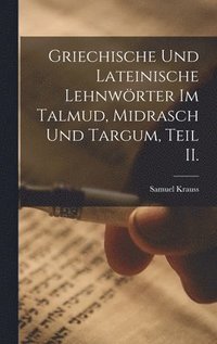 Griechische und Lateinische Lehnw�rter im Talmud, Midrasch und Targum, Teil II.