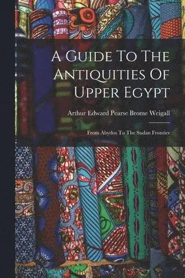 Arthur Edward Pearse Brome Weigall - Guide To The Antiquities Of Upper Egypt, Häftad. Tillgänglighet: Lägg i varukorg