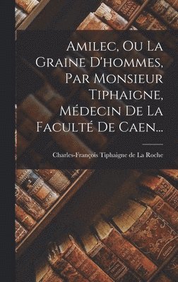 Charles-François Tiphaigne de la Roche - Amilec, Ou La Graine D'hommes, Par Monsieur Tiphaigne, Médecin De La Faculté De Caen..., Inbunden. Tillgänglighet: Lägg i varukorg