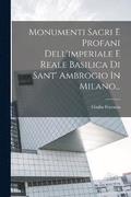 Monumenti Sacri E Profani Dell'imperiale E Reale Basilica Di Sant' Ambrogio In Milano...