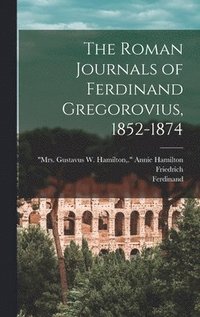 The Roman Journals of Ferdinand Gregorovius, 1852-1874