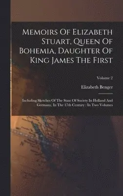 Elizabeth Benger - Memoirs Of Elizabeth Stuart, Queen Of Bohemia, Daughter Of King James The First, Inbunden. Tillgänglighet: Tillfälligt slut