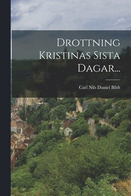 Carl Nils Daniel Bildt (Friherre Von) - Drottning Kristinas Sista Dagar..., Häftad
