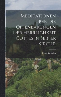 Ernst Sartorius - Meditationen über die Offenbarungen der Herrlichkeit Gottes in seiner Kirche., Inbunden