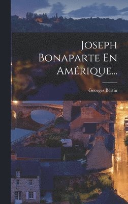 Georges Bertin - Joseph Bonaparte En Amérique..., Inbunden. Tillgänglighet: Lägg i varukorg
