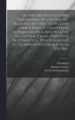 Diogène Laërce, Chaufepié - Les Vies Des Plus Illustres Philosophes De L'antiquité... Traduites Du Grec De Diogène Laerce [par J. G. Chauffepié] Auxquelles On A Ajouté La Vie De L'auteur, Celles D'epictète, De Confucius... [par Schneider] Et Un Abrégé Historique De La Vie Des..., Inbunden. Tillgänglighet: Lägg i varukorg
