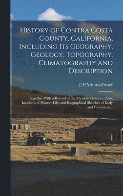 J. P. Munro-Fraser - History of Contra Costa County, California, Including Its Geography, Geology, Topography, Climatography and Description; Together With a Record of the Mexican Grants ... Also, Incidents of Pioneer Life; and Biographical Sketches of Early and Prominent..., Inbunden