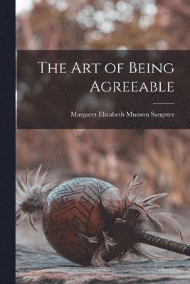 Margaret Elizabeth Munson Sangster - Art of Being Agreeable, Häftad. Tillgänglighet: Lägg i varukorg