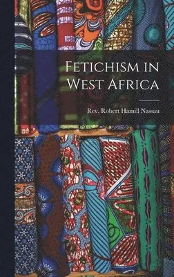 Robert Hamill Nassau - Fetichism in West Africa, Inbunden. Tillgänglighet: Lägg i varukorg