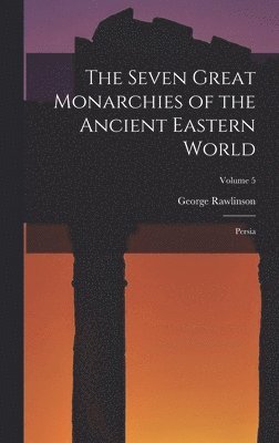 George Rawlinson - Seven Great Monarchies of the Ancient Eastern World, Inbunden