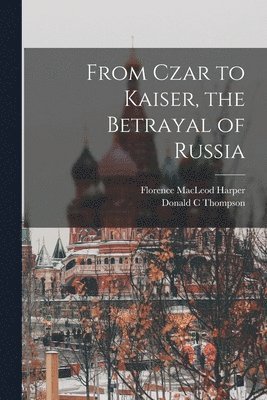 Donald C Thompson, Florence MacLeod Harper - From Czar to Kaiser, the Betrayal of Russia, Häftad. Tillgänglighet: Lägg i varukorg