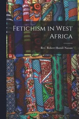 Robert Hamill Nassau - Fetichism in West Africa, Häftad. Tillgänglighet: Lägg i varukorg