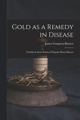 James Compton Burnett - Gold as a Remedy in Disease, Häftad