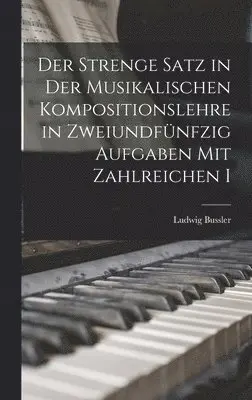 Ludwig Bussler - Der Strenge Satz in der Musikalischen Kompositionslehre in Zweiundfünfzig Aufgaben mit Zahlreichen I, Inbunden. Tillgänglighet: Lägg i varukorg