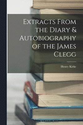 Henry Kirke - Extracts From the Diary & Autobiography of the James Clegg, Häftad. Tillgänglighet: Lägg i varukorg