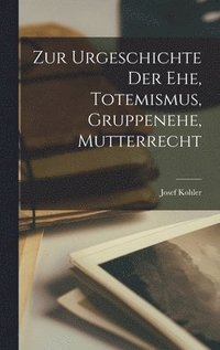 Zur Urgeschichte der Ehe, Totemismus, Gruppenehe, Mutterrecht