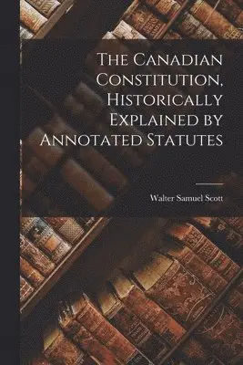 Walter Samuel Scott - Canadian Constitution, Historically Explained by Annotated Statutes, Häftad. Tillgänglighet: Lägg i varukorg