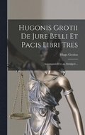 Hugonis Grotii de Jure Belli et Pacis Libri Tres