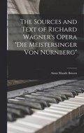 The Sources and Text of Richard Wagner's Opera &quot;Die Meistersinger Von Nrnberg&quot;