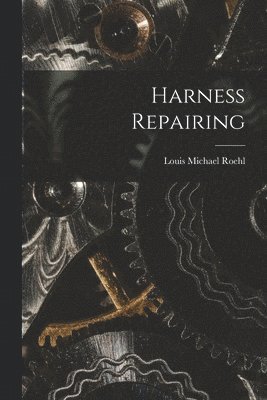 Louis Michael Roehl - Harness Repairing, Häftad. Tillgänglighet: Lägg i varukorg