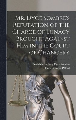 Henry Granger Piffard, David Ochterlony Dyce Sombre - Mr. Dyce Sombre's Refutation of the Charge of Lunacy Brought Against Him in the Court of Chancery, Inbunden. Tillgänglighet: Tillfälligt slut