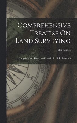 John Ainslie - Comprehensive Treatise On Land Surveying, Inbunden