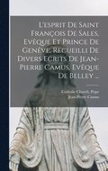 L'esprit De Saint Fran�ois De Sales, Ev�que Et Prince De Gen�ve, Recueilli De Divers Ecrits De Jean-Pierre Camus, Ev�que De Belley ...
