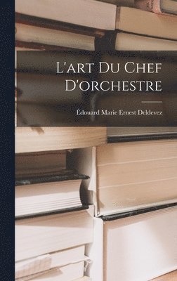 Édouard Marie Ernest Deldevez - L'art Du Chef D'orchestre, Inbunden