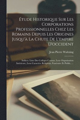Jean Pierre Waltzing - Étude Historique Sur Les Corporations Professionnelles Chez Les Romains Depuis Les Origines Jusqu'à La Chute De L'empire D'occident, Häftad. Tillgänglighet: Lägg i varukorg