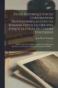 tude Historique Sur Les Corporations Professionnelles Chez Les Romains Depuis Les Origines Jusqu' La Chute De L'empire D'occident