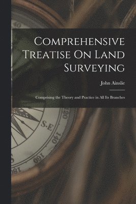 John Ainslie - Comprehensive Treatise On Land Surveying, Häftad