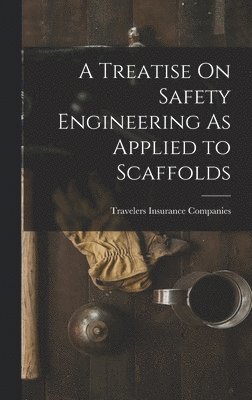 Travelers Insurance Companies - Treatise On Safety Engineering As Applied to Scaffolds, Inbunden