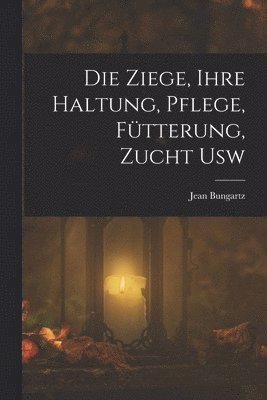 Jean Bungartz - Die Ziege, Ihre Haltung, Pflege, Fütterung, Zucht Usw, Häftad. Tillgänglighet: Lägg i varukorg