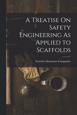 Travelers Insurance Companies - Treatise On Safety Engineering As Applied to Scaffolds, Häftad