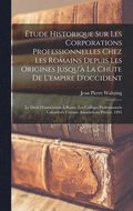 tude Historique Sur Les Corporations Professionnelles Chez Les Romains Depuis Les Origines Jusqu' La Chute De L'empire D'occident