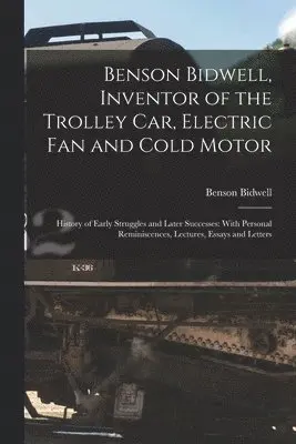 Benson Bidwell, Inventor of the Trolley Car, Electric Fan and Cold Motor