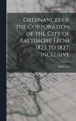 Baltimore - Ordinances of the Corporation of the City of Baltimore From 1823 to 1827, Inclusive, Inbunden. Tillgänglighet: Lägg i varukorg