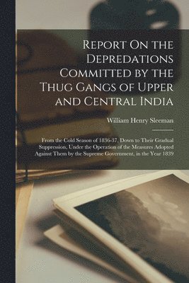 William Henry Sleeman - Report On the Depredations Committed by the Thug Gangs of Upper and Central India, Häftad. Tillgänglighet: Lägg i varukorg