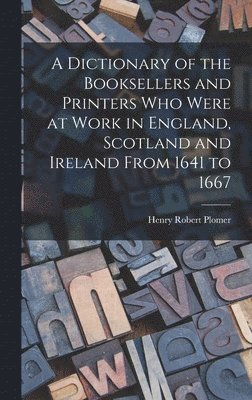 Henry Robert Plomer - Dictionary of the Booksellers and Printers Who Were at Work in England, Scotland and Ireland From 1641 to 1667, Inbunden. Tillgänglighet: Lägg i varukorg