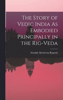 Zénaïde Alexeïevna Ragozin - Story of Vedic India As Embodied Principally in the Rig-Veda, Inbunden