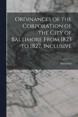 Baltimore - Ordinances of the Corporation of the City of Baltimore From 1823 to 1827, Inclusive, Häftad. Tillgänglighet: Lägg i varukorg