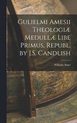 William Ames - Gulielmi Amesii Theologiæ Medullæ Libe Primus, Republ. by J.S. Candlish, Inbunden. Tillgänglighet: Lägg i varukorg