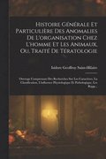 Histoire Générale Et Particulière Des Anomalies De L'organisation Chez L'homme Et Les Animaux, Ou, Traité De Tératologie