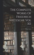 Complete Works Of Friedrich Nietzsche Vol XII