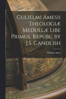 William Ames - Gulielmi Amesii Theologiæ Medullæ Libe Primus, Republ. by J.S. Candlish, Häftad. Tillgänglighet: Lägg i varukorg