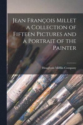 Houghton Mifflin Company - Jean François Millet a Collection of Fifteen Pictures and a Portrait of the Painter, Häftad