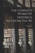 Complete Works Of Friedrich Nietzsche Vol XII